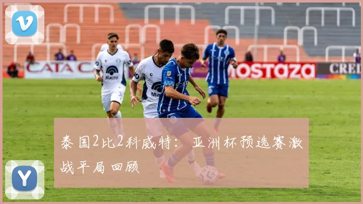 泰国2比2科威特：亚洲杯预选赛激战平局回顾