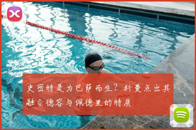 史密特是为巴萨而生?科曼点出其融合德容与佩德里的特质