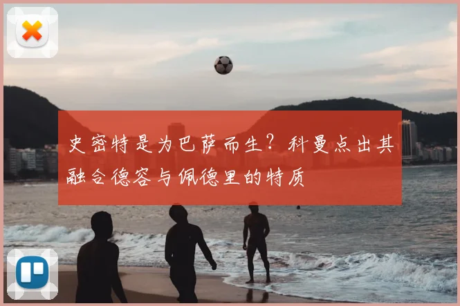史密特是为巴萨而生?科曼点出其融合德容与佩德里的特质
