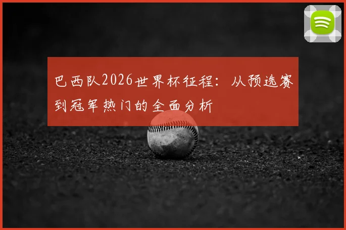 巴西队2026世界杯征程:从预选赛到冠军热门的全面分析