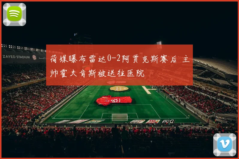 荷媒曝布雷达0-2阿贾克斯赛后 主帅霍夫肯斯被送往医院