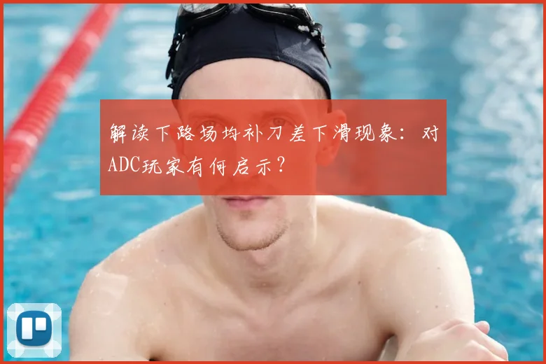 解读下路场均补刀差下滑现象:对ADC玩家有何启示?