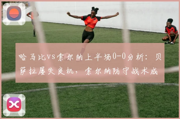 哈马比vs索尔纳上半场0-0分析：贝萨拉屡失良机，索尔纳防守战术成功是关键