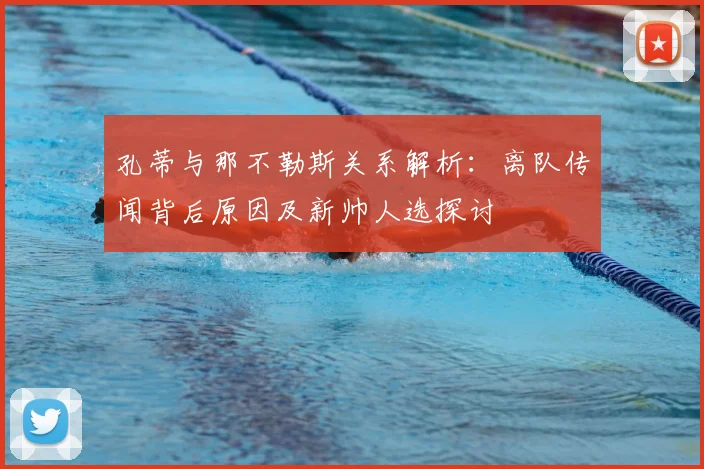 孔蒂与那不勒斯关系解析:离队传闻背后原因及新帅人选探讨