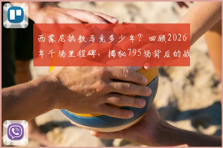 西蒙尼执教马竞多少年?回顾2026年千场里程碑,揭秘795场背后的战术风格与冠军之路