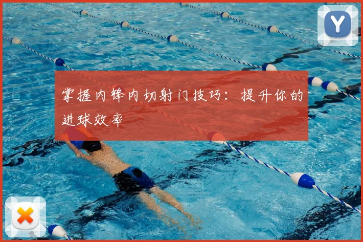 掌握内锋内切射门技巧：提升你的进球效率