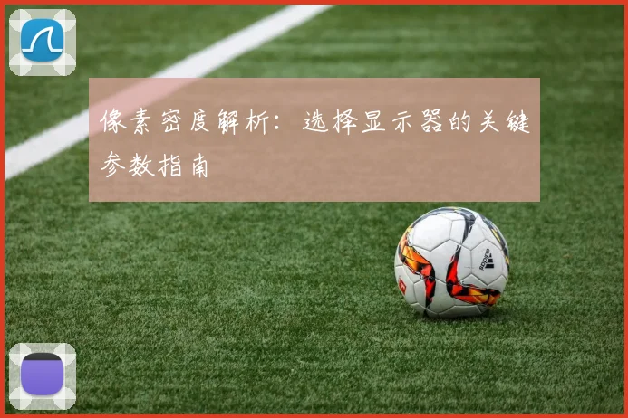 像素密度解析:选择显示器的关键参数指南