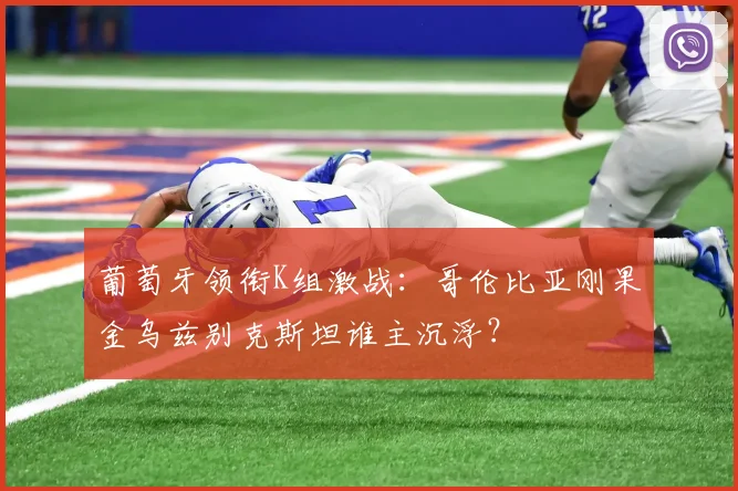 葡萄牙领衔K组激战：哥伦比亚刚果金乌兹别克斯坦谁主沉浮？