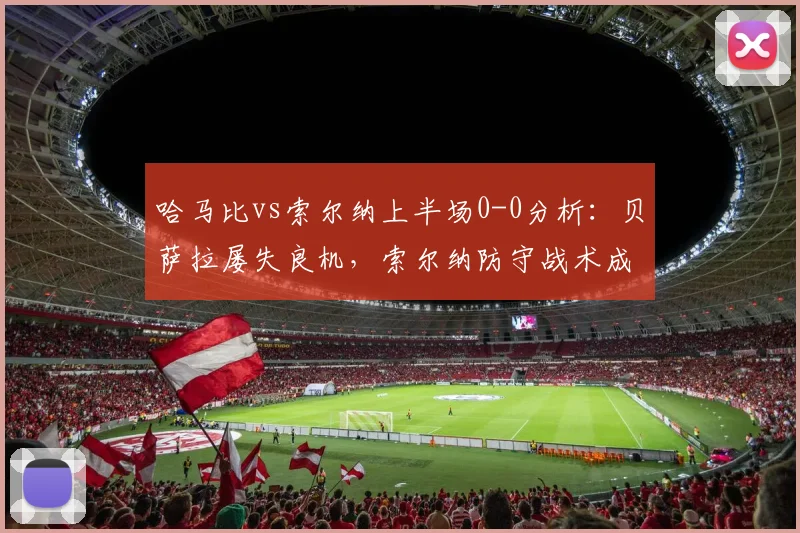 哈马比vs索尔纳上半场0-0分析:贝萨拉屡失良机,索尔纳防守战术成功是关键
