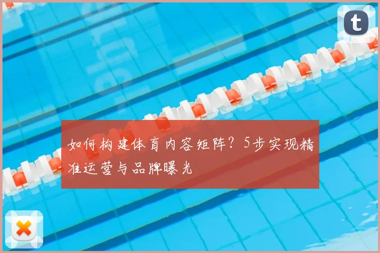 如何构建体育内容矩阵？5步实现精准运营与品牌曝光