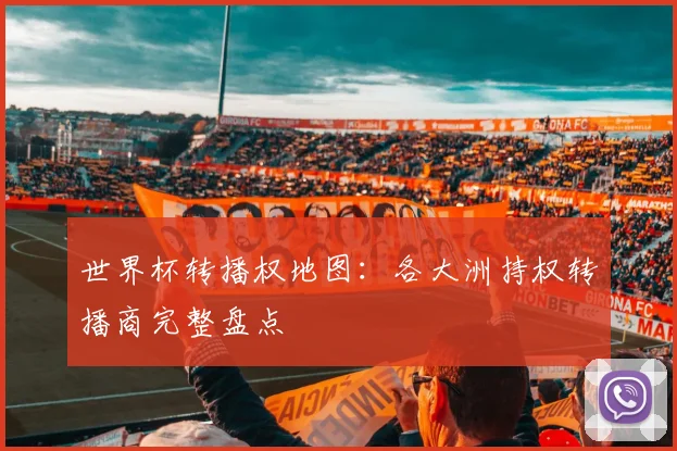 世界杯转播权地图：各大洲持权转播商完整盘点