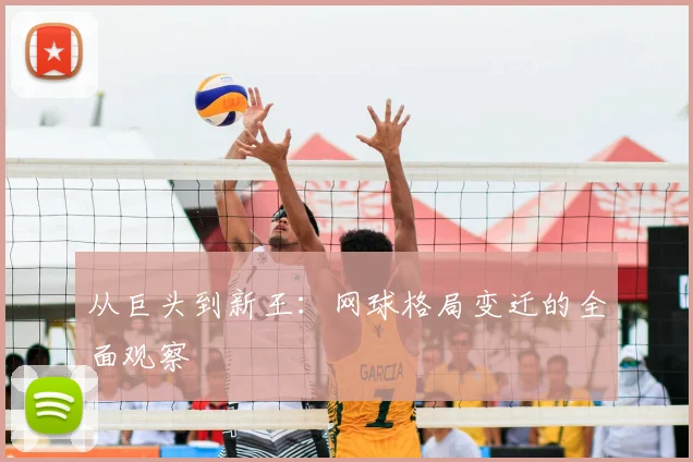 从巨头到新王：网球格局变迁的全面观察