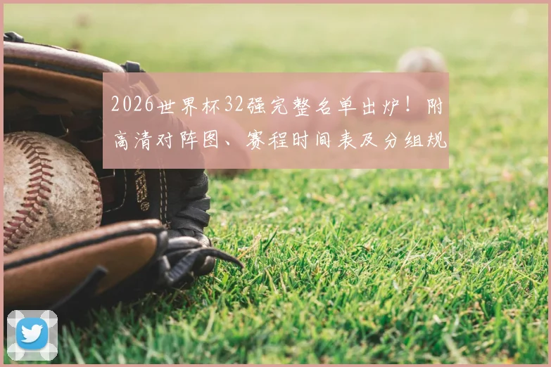 2026世界杯32强完整名单出炉！附高清对阵图、赛程时间表及分组规则详解