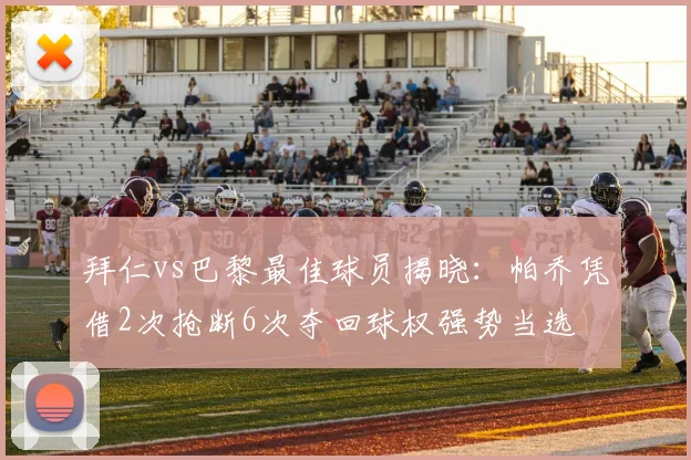 拜仁vs巴黎最佳球员揭晓：帕乔凭借2次抢断6次夺回球权强势当选
