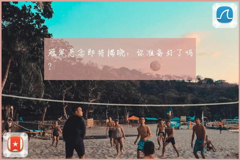 冠军悬念即将揭晓，你准备好了吗？